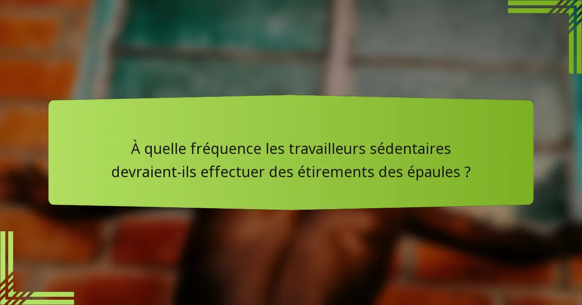 À quelle fréquence les travailleurs sédentaires devraient-ils effectuer des étirements des épaules ?