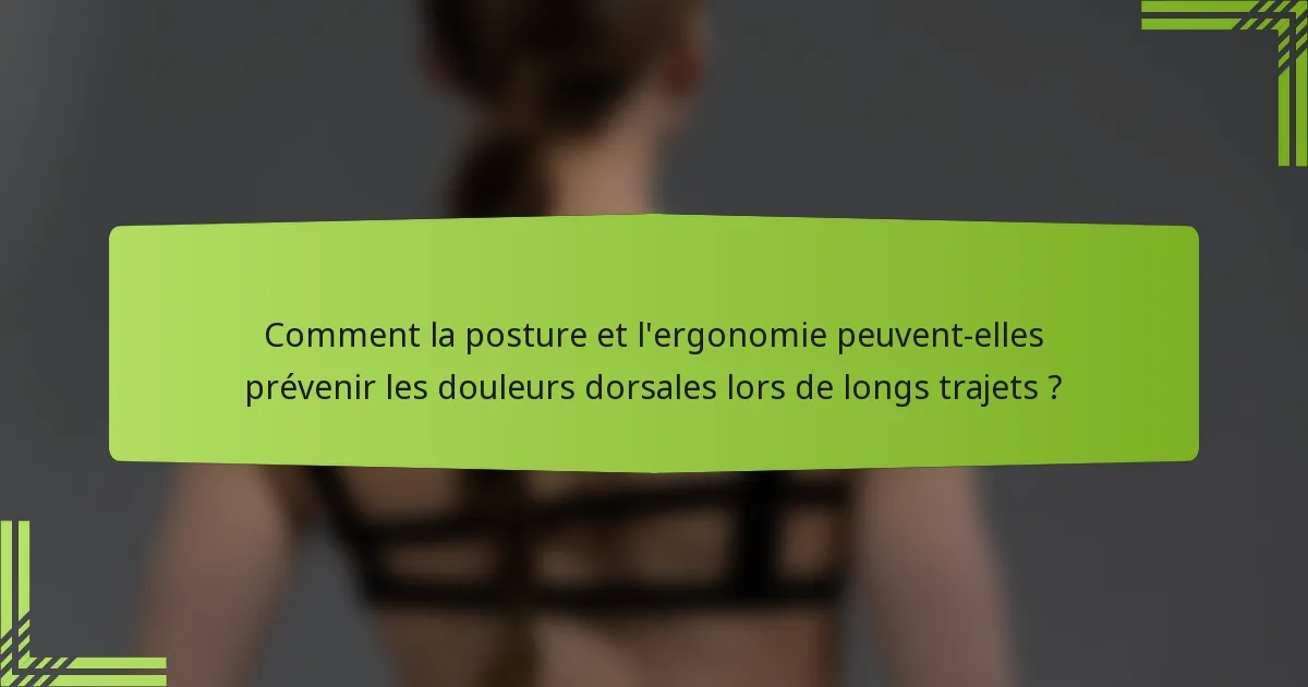 Comment la posture et l'ergonomie peuvent-elles prévenir les douleurs dorsales lors de longs trajets ?