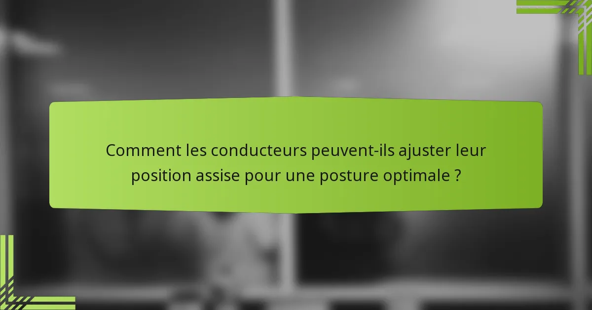 Comment les conducteurs peuvent-ils ajuster leur position assise pour une posture optimale ?