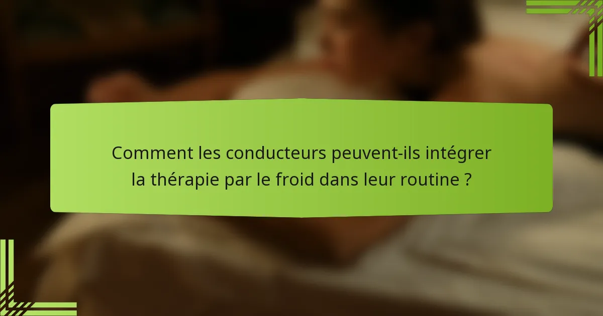 Comment les conducteurs peuvent-ils intégrer la thérapie par le froid dans leur routine ?