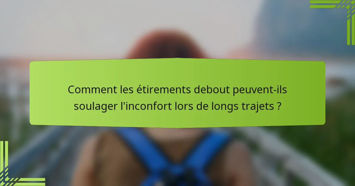 Comment les étirements debout peuvent-ils soulager l'inconfort lors de longs trajets ?