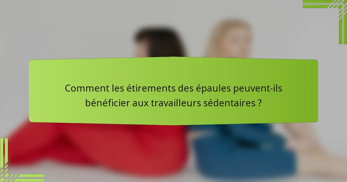 Comment les étirements des épaules peuvent-ils bénéficier aux travailleurs sédentaires ?