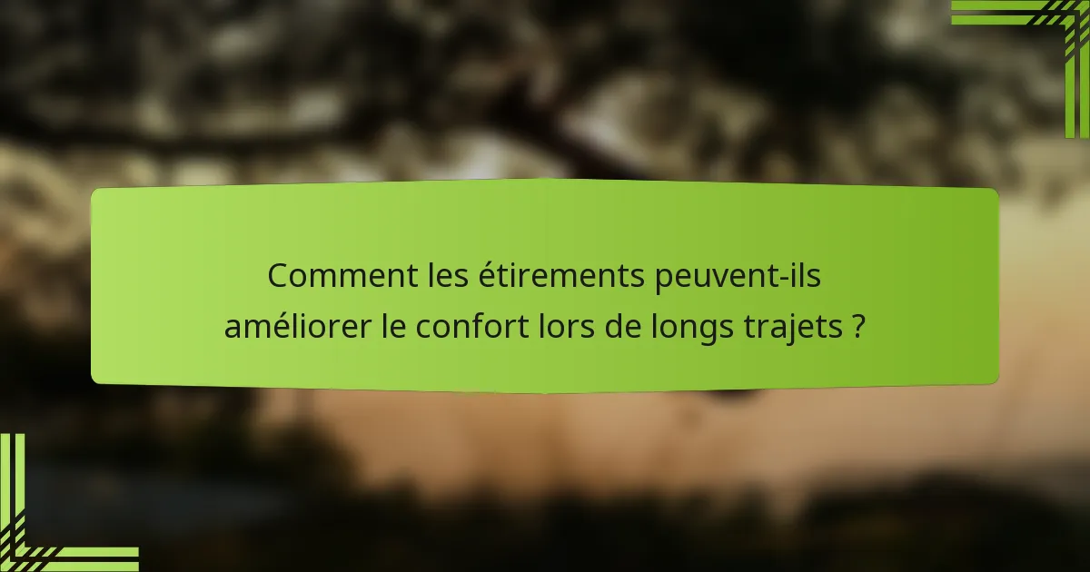 Comment les étirements peuvent-ils améliorer le confort lors de longs trajets ?