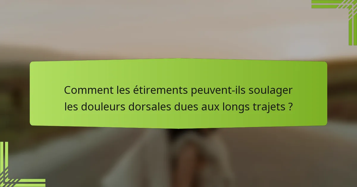 Comment les étirements peuvent-ils soulager les douleurs dorsales dues aux longs trajets ?