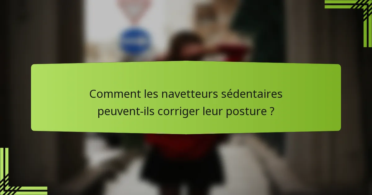 Comment les navetteurs sédentaires peuvent-ils corriger leur posture ?