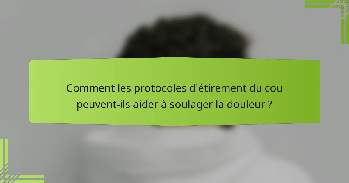 Comment les protocoles d'étirement du cou peuvent-ils aider à soulager la douleur ?
