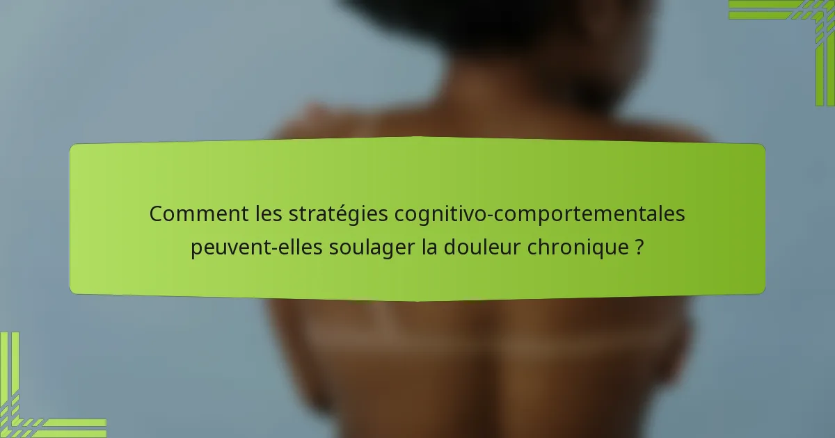 Comment les stratégies cognitivo-comportementales peuvent-elles soulager la douleur chronique ?