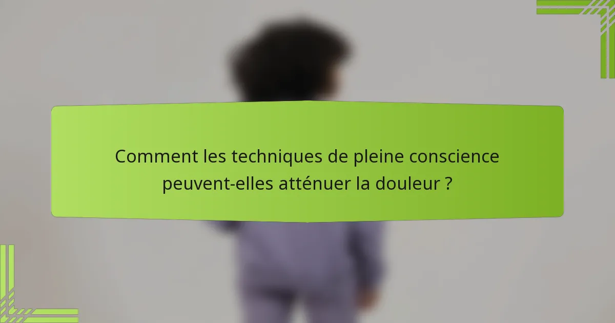 Comment les techniques de pleine conscience peuvent-elles atténuer la douleur ?