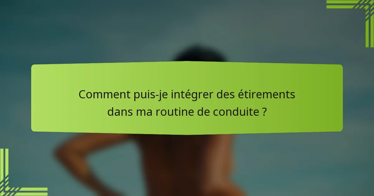Comment puis-je intégrer des étirements dans ma routine de conduite ?