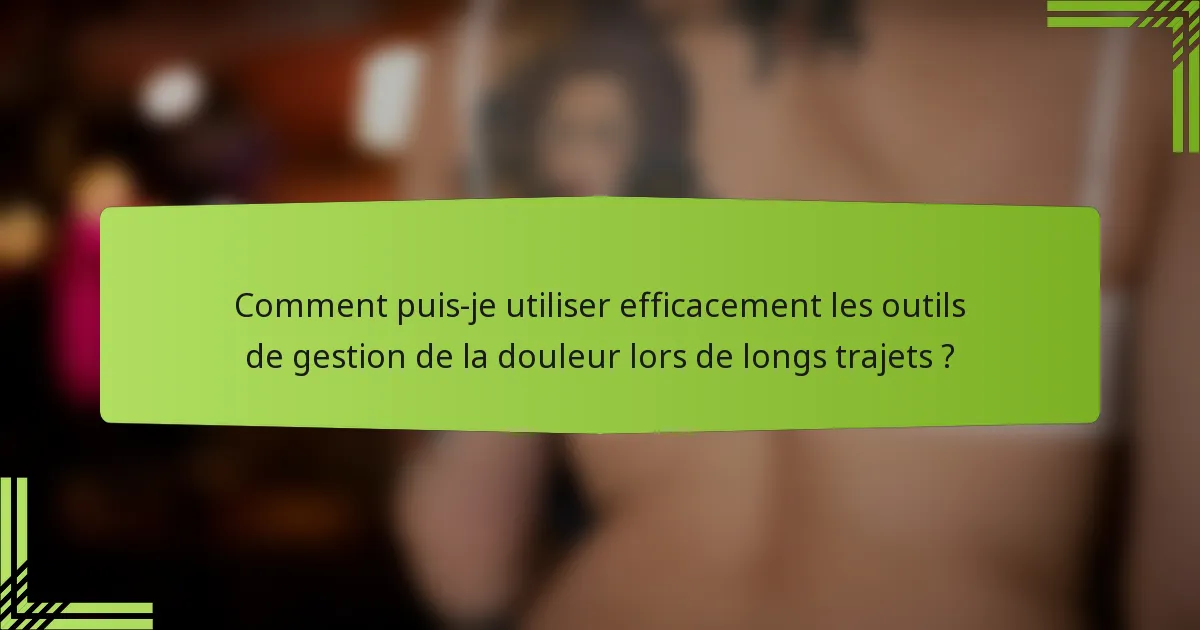 Comment puis-je utiliser efficacement les outils de gestion de la douleur lors de longs trajets ?