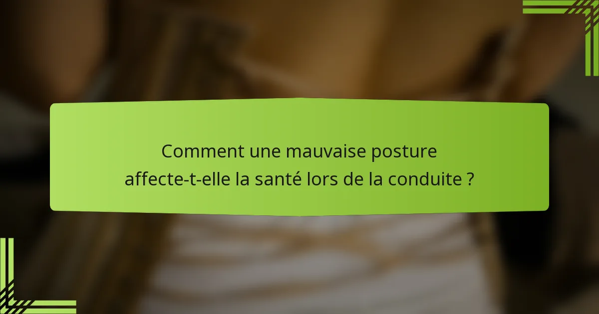 Comment une mauvaise posture affecte-t-elle la santé lors de la conduite ?
