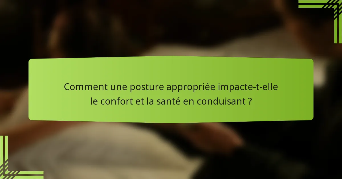 Comment une posture appropriée impacte-t-elle le confort et la santé en conduisant ?