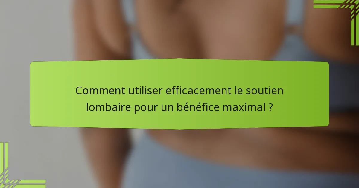 Comment utiliser efficacement le soutien lombaire pour un bénéfice maximal ?