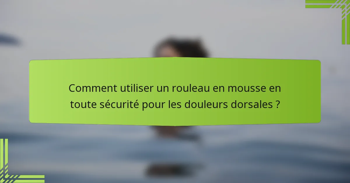 Comment utiliser un rouleau en mousse en toute sécurité pour les douleurs dorsales ?