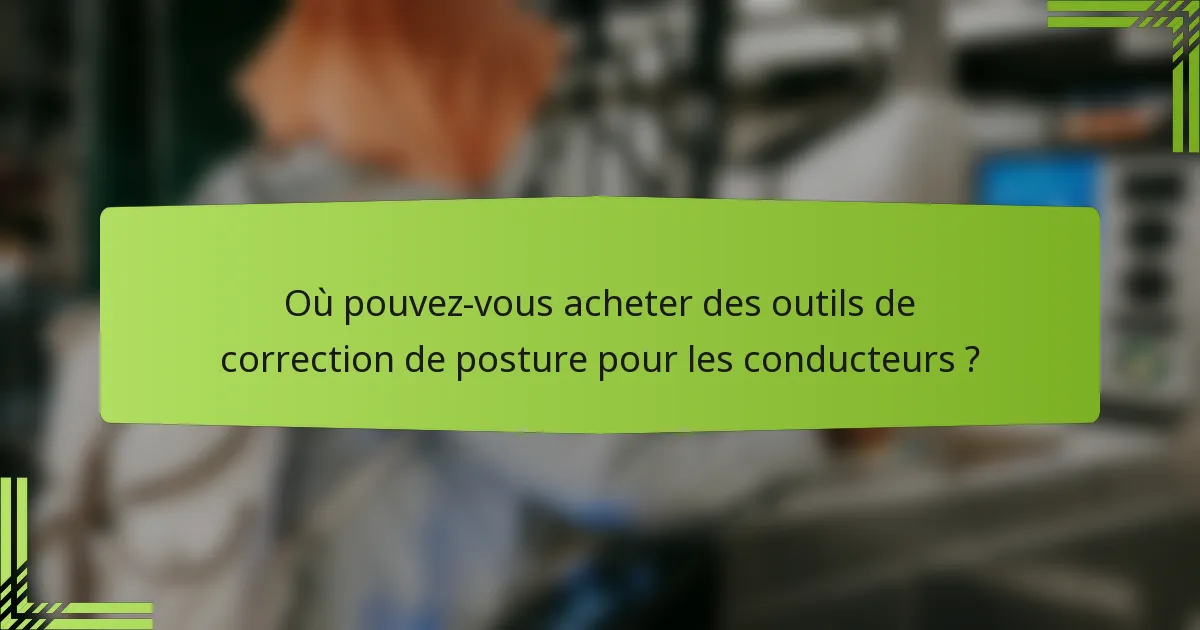 Où pouvez-vous acheter des outils de correction de posture pour les conducteurs ?