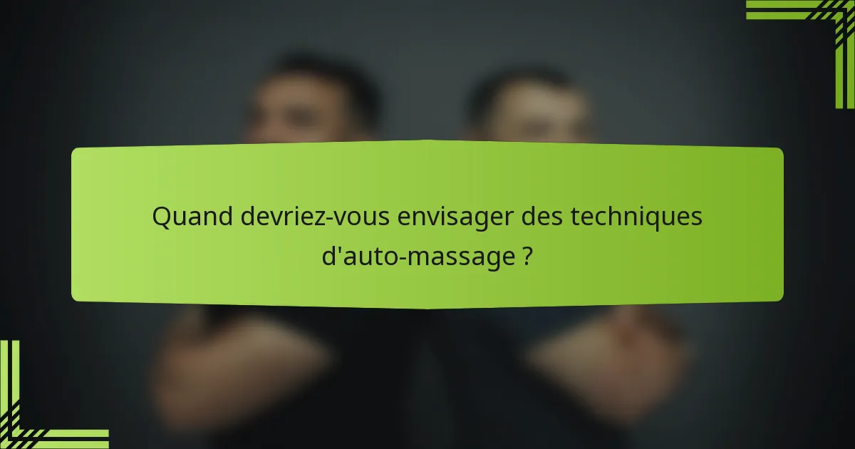 Quand devriez-vous envisager des techniques d'auto-massage ?