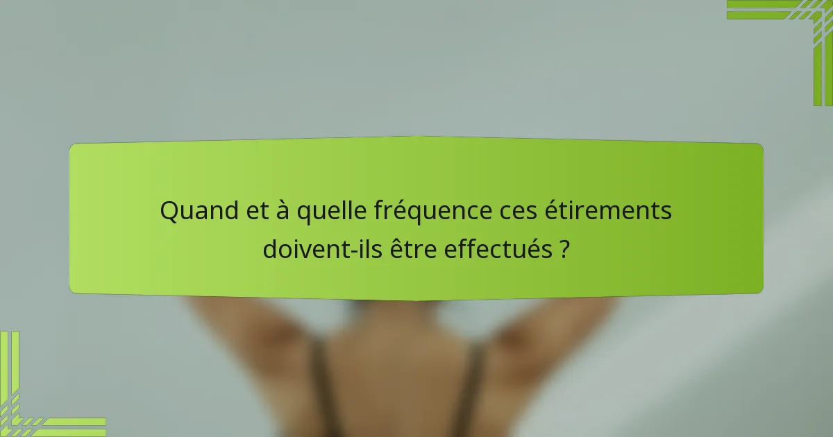 Quand et à quelle fréquence ces étirements doivent-ils être effectués ?