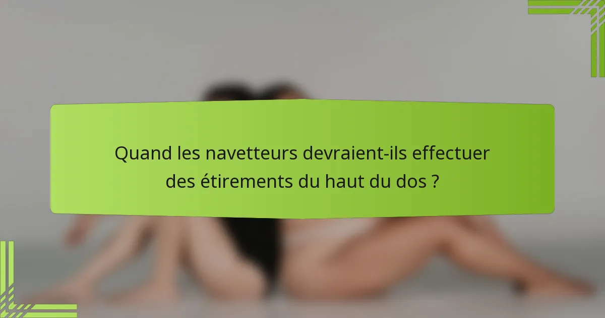 Quand les navetteurs devraient-ils effectuer des étirements du haut du dos ?