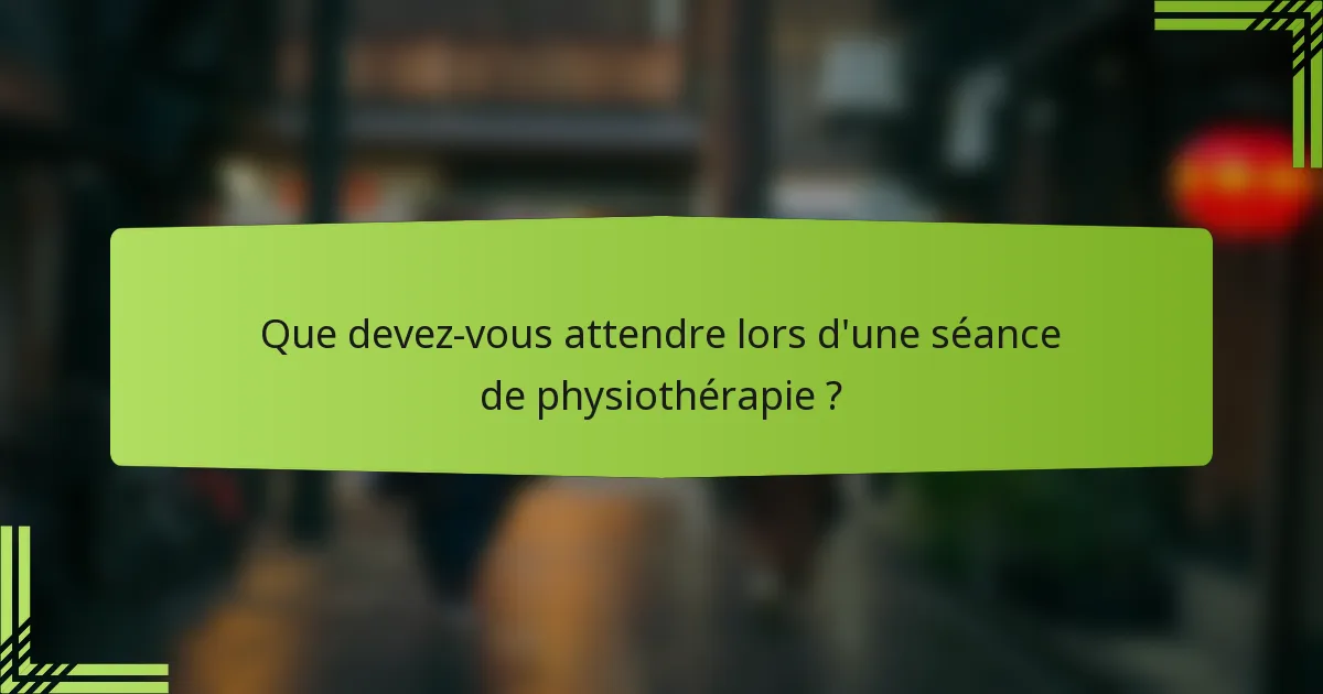 Que devez-vous attendre lors d'une séance de physiothérapie ?