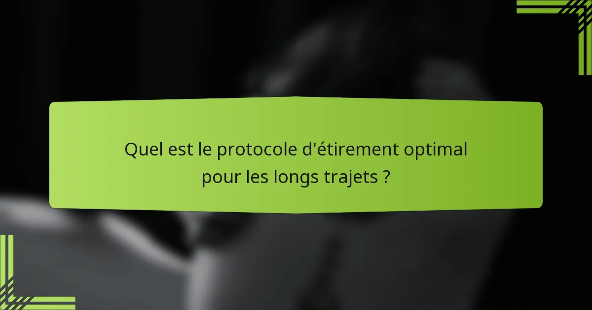 Quel est le protocole d'étirement optimal pour les longs trajets ?