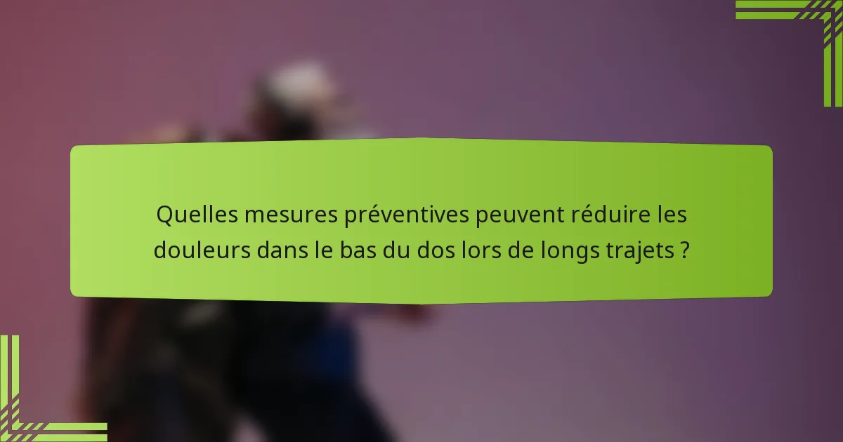 Quelles mesures préventives peuvent réduire les douleurs dans le bas du dos lors de longs trajets ?