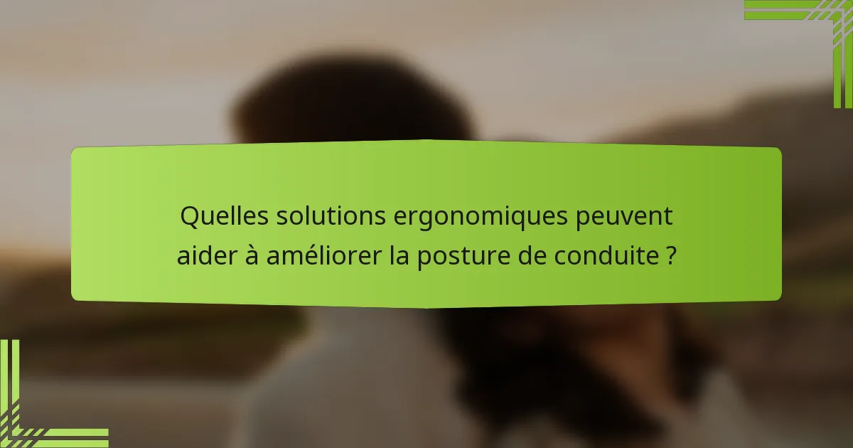 Quelles solutions ergonomiques peuvent aider à améliorer la posture de conduite ?