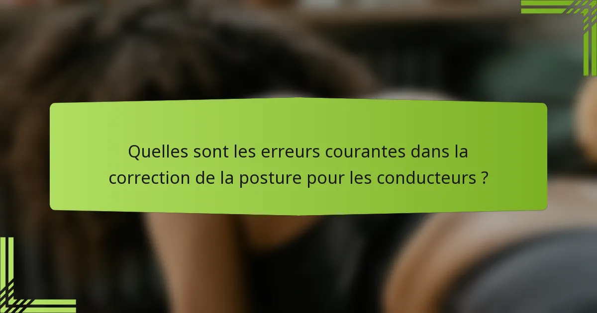 Quelles sont les erreurs courantes dans la correction de la posture pour les conducteurs ?
