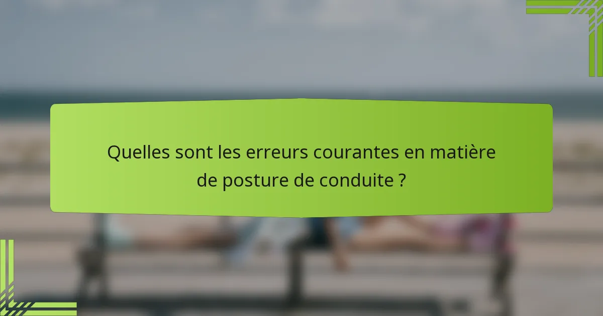 Quelles sont les erreurs courantes en matière de posture de conduite ?
