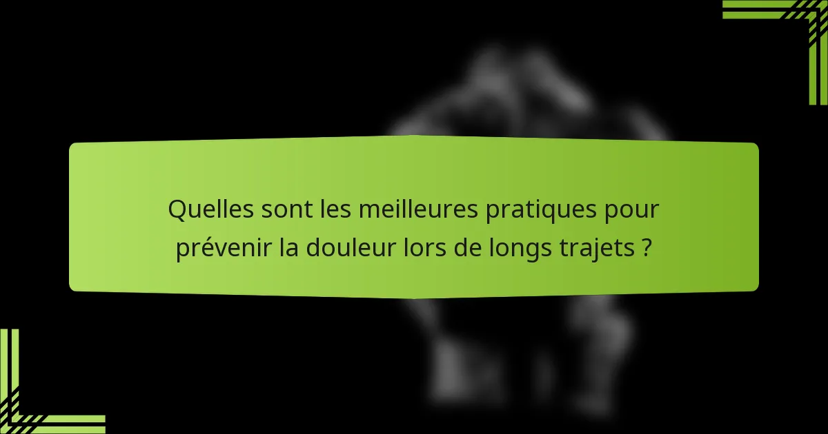 Quelles sont les meilleures pratiques pour prévenir la douleur lors de longs trajets ?