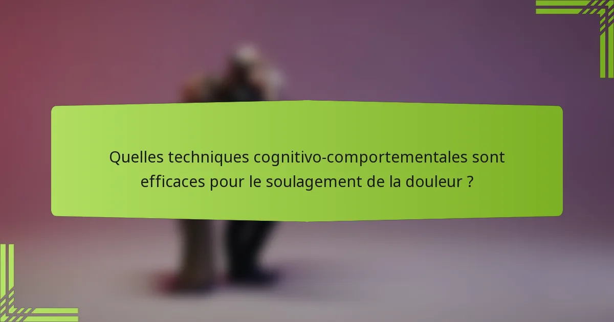 Quelles techniques cognitivo-comportementales sont efficaces pour le soulagement de la douleur ?