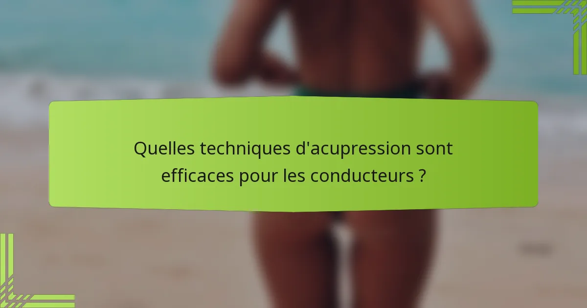 Quelles techniques d'acupression sont efficaces pour les conducteurs ?