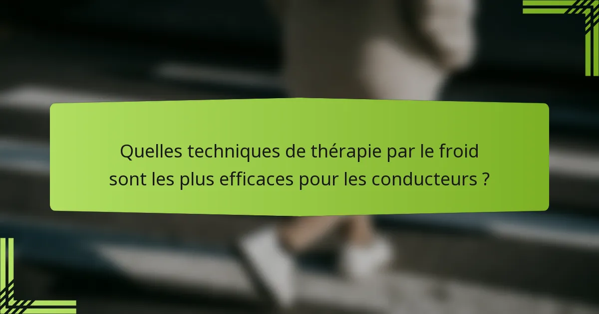 Quelles techniques de thérapie par le froid sont les plus efficaces pour les conducteurs ?