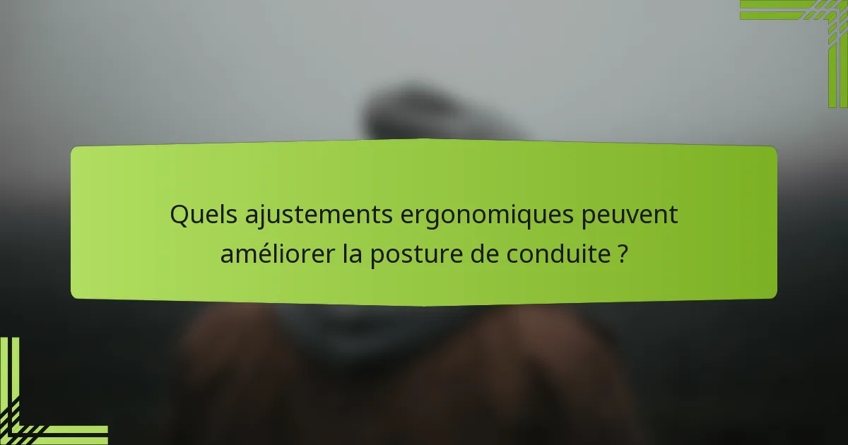 Quels ajustements ergonomiques peuvent améliorer la posture de conduite ?