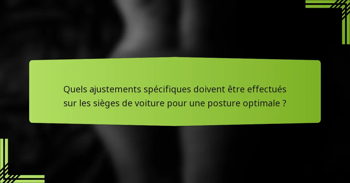 Quels ajustements spécifiques doivent être effectués sur les sièges de voiture pour une posture optimale ?