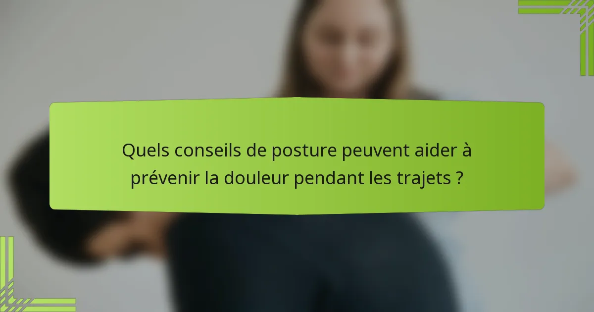 Quels conseils de posture peuvent aider à prévenir la douleur pendant les trajets ?