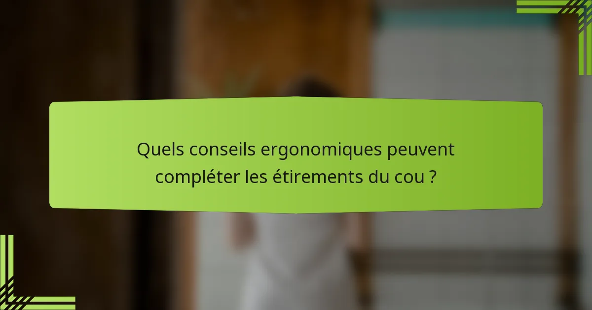 Quels conseils ergonomiques peuvent compléter les étirements du cou ?