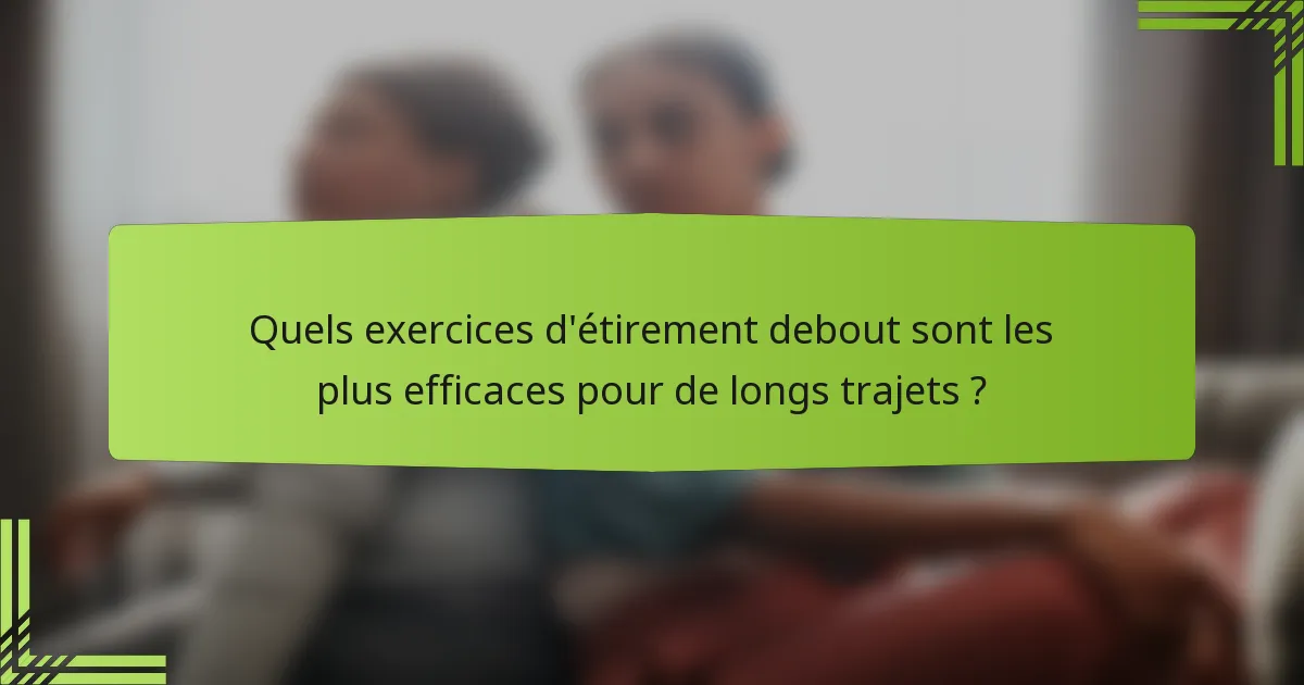 Quels exercices d'étirement debout sont les plus efficaces pour de longs trajets ?