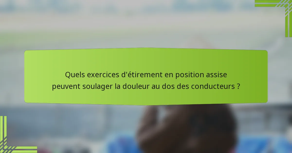 Quels exercices d'étirement en position assise peuvent soulager la douleur au dos des conducteurs ?