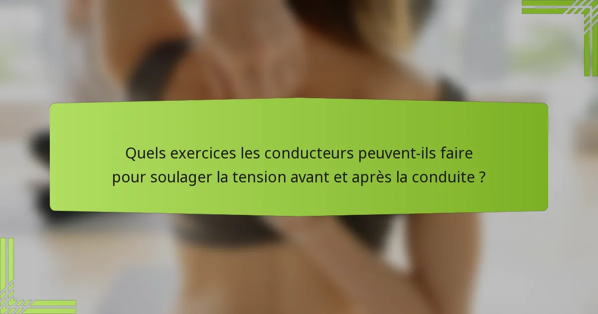 Quels exercices les conducteurs peuvent-ils faire pour soulager la tension avant et après la conduite ?