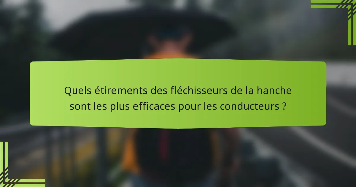 Quels étirements des fléchisseurs de la hanche sont les plus efficaces pour les conducteurs ?