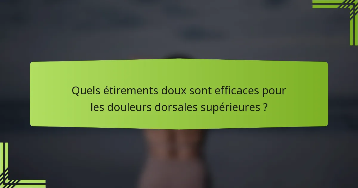 Quels étirements doux sont efficaces pour les douleurs dorsales supérieures ?
