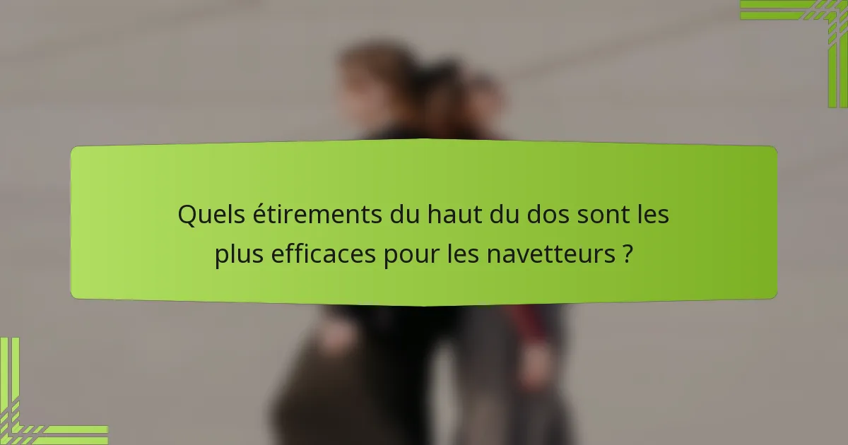 Quels étirements du haut du dos sont les plus efficaces pour les navetteurs ?