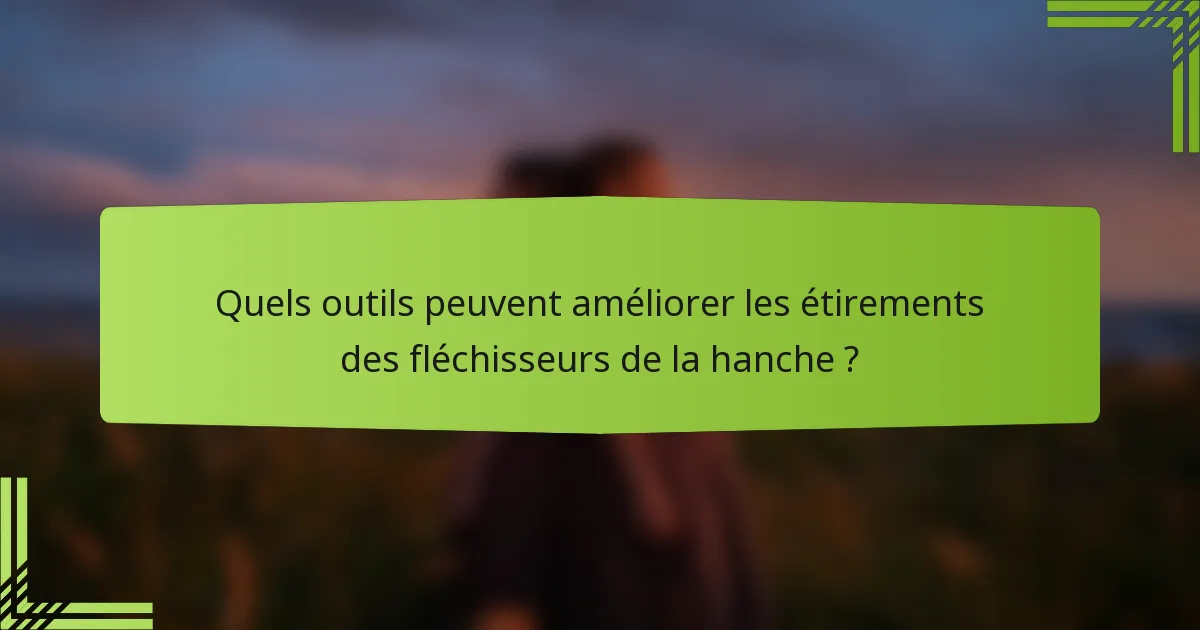 Quels outils peuvent améliorer les étirements des fléchisseurs de la hanche ?