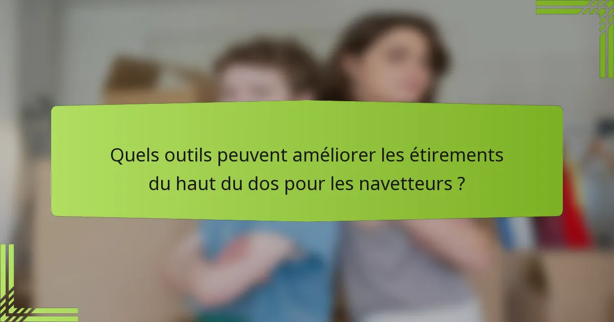Quels outils peuvent améliorer les étirements du haut du dos pour les navetteurs ?