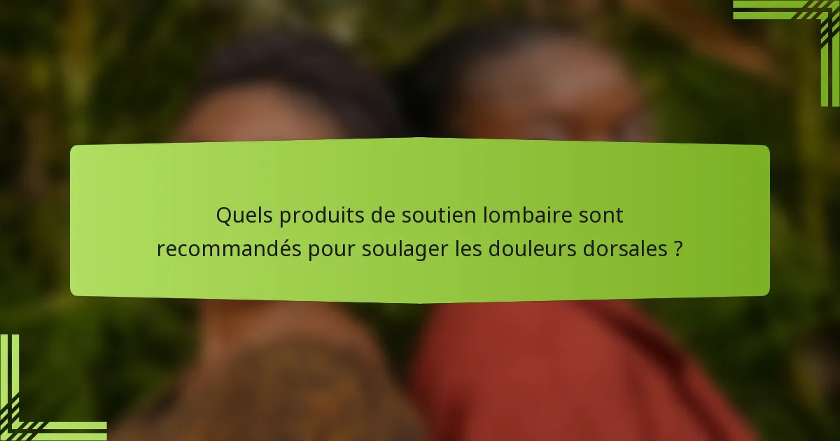Quels produits de soutien lombaire sont recommandés pour soulager les douleurs dorsales ?