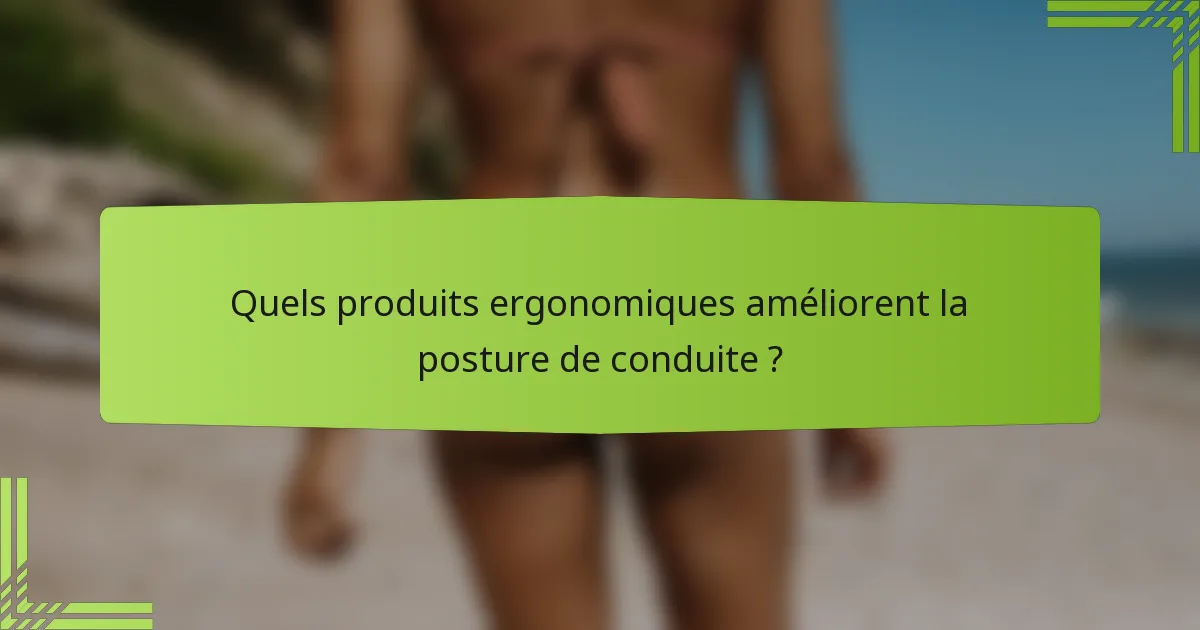 Quels produits ergonomiques améliorent la posture de conduite ?