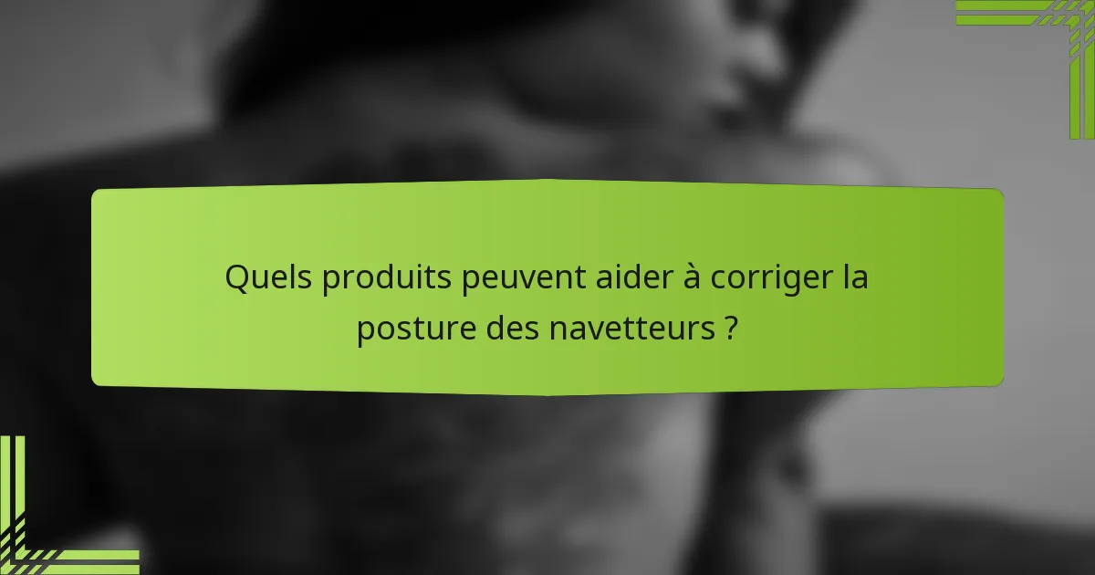 Quels produits peuvent aider à corriger la posture des navetteurs ?