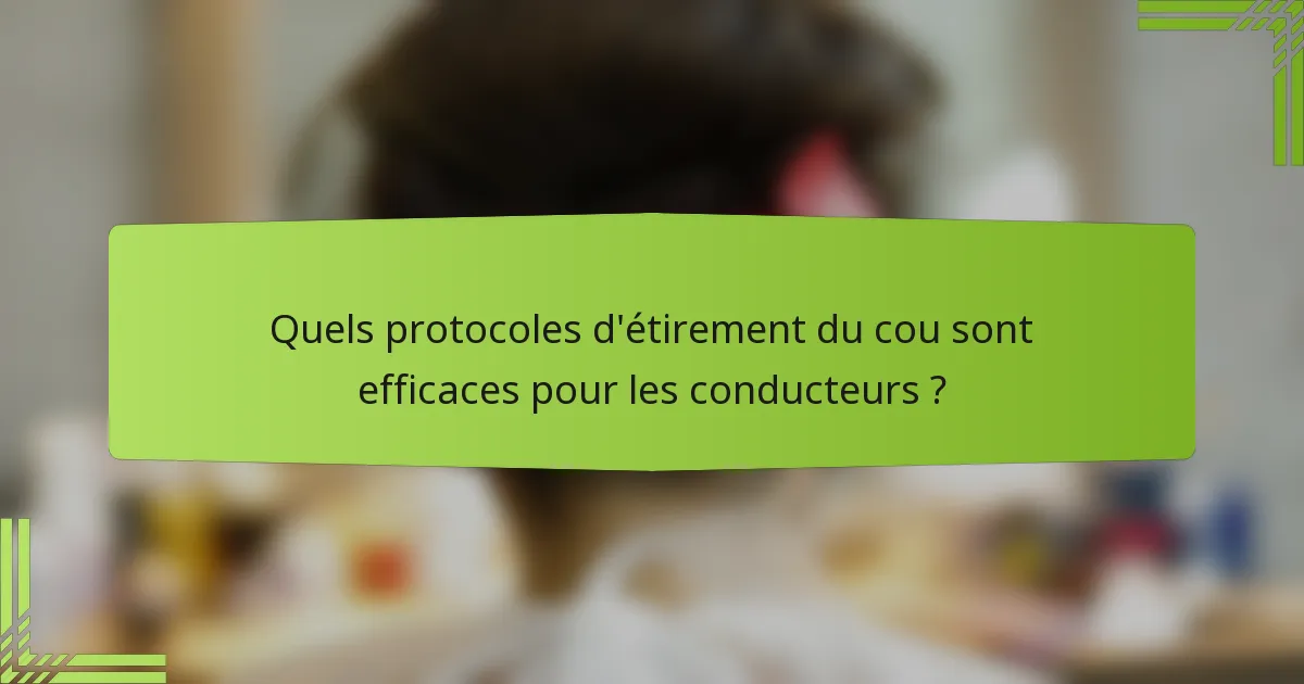 Quels protocoles d'étirement du cou sont efficaces pour les conducteurs ?