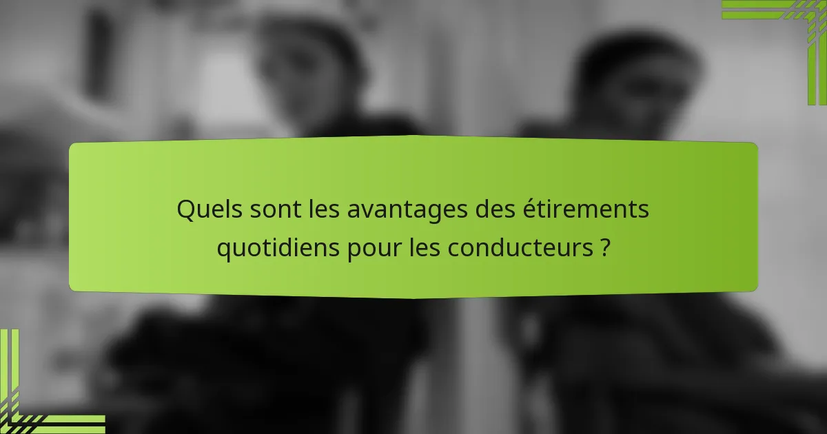 Quels sont les avantages des étirements quotidiens pour les conducteurs ?