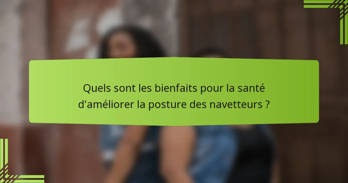Quels sont les bienfaits pour la santé d'améliorer la posture des navetteurs ?
